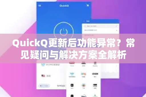 QuickQ更新后功能异常？常见疑问与解决方案全解析