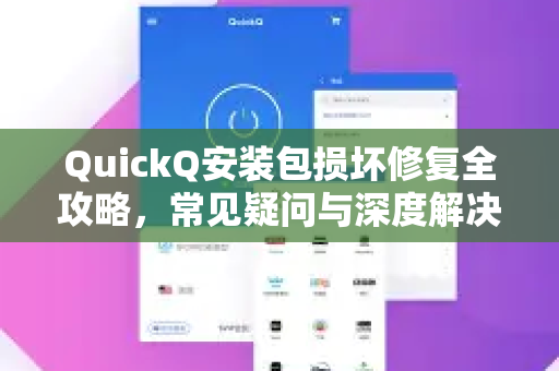 QuickQ安装包损坏修复全攻略，常见疑问与深度解决方案