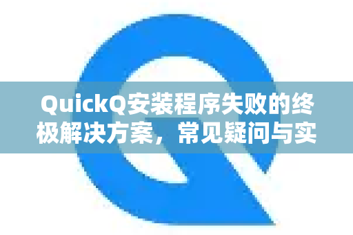 QuickQ安装程序失败的终极解决方案，常见疑问与实战指南