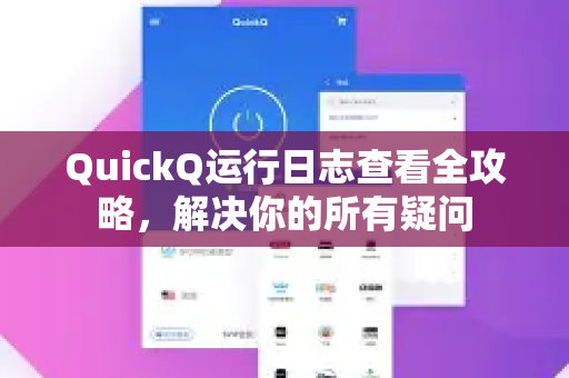 QuickQ运行日志查看全攻略，解决你的所有疑问