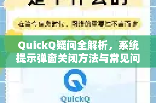 QuickQ疑问全解析，系统提示弹窗关闭方法与常见问题指南