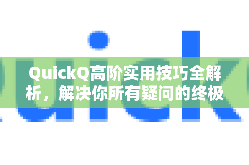 QuickQ高阶实用技巧全解析，解决你所有疑问的终极指南