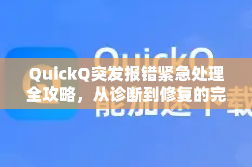 QuickQ突发报错紧急处理全攻略，从诊断到修复的完整指南