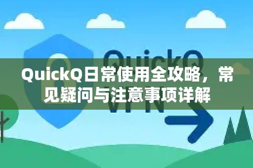 QuickQ日常使用全攻略，常见疑问与注意事项详解