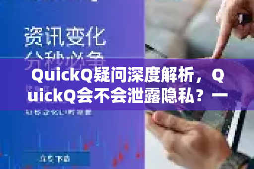 QuickQ疑问深度解析，QuickQ会不会泄露隐私？一文读懂安全真相