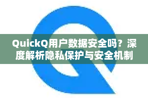 QuickQ用户数据安全吗？深度解析隐私保护与安全机制