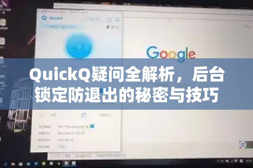 QuickQ疑问全解析，后台锁定防退出的秘密与技巧