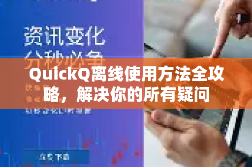 QuickQ离线使用方法全攻略，解决你的所有疑问