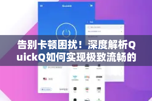 告别卡顿困扰！深度解析QuickQ如何实现极致流畅的加速体验