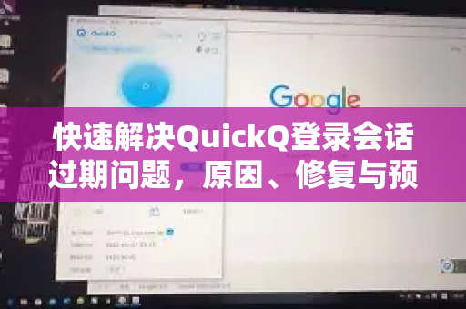 快速解决QuickQ登录会话过期问题，原因、修复与预防全攻略