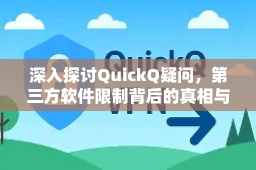 深入探讨QuickQ疑问，第三方软件限制背后的真相与应对策略