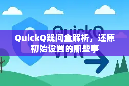 QuickQ疑问全解析，还原初始设置的那些事