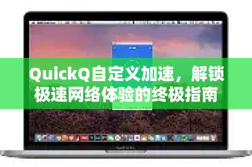 QuickQ自定义加速，解锁极速网络体验的终极指南