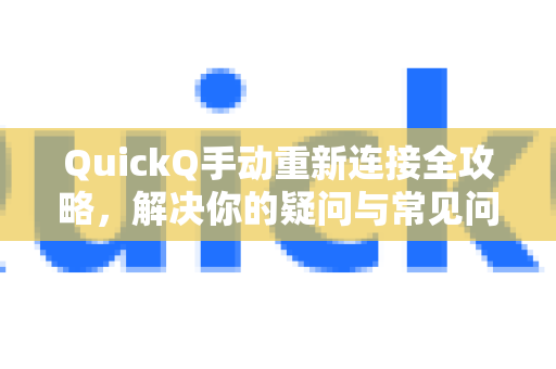 QuickQ手动重新连接全攻略，解决你的疑问与常见问题