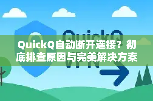 QuickQ自动断开连接？彻底排查原因与完美解决方案