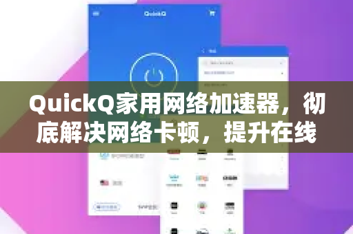 QuickQ家用网络加速器，彻底解决网络卡顿，提升在线体验的终极方案