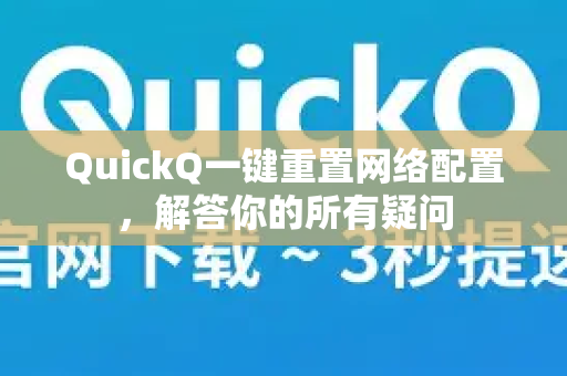 QuickQ一键重置网络配置，解答你的所有疑问-第1张图片-QuickQ下载官网-2026最新官方VPN