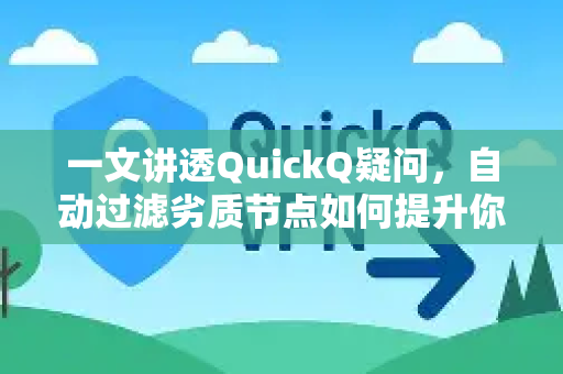 一文讲透QuickQ疑问，自动过滤劣质节点如何提升你的网络体验