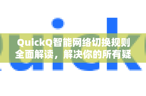QuickQ智能网络切换规则全面解读，解决你的所有疑问