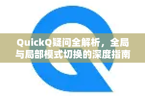 QuickQ疑问全解析，全局与局部模式切换的深度指南