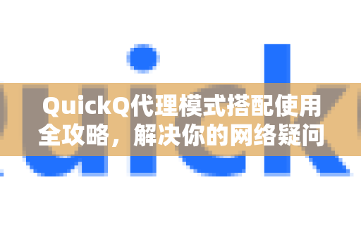 QuickQ代理模式搭配使用全攻略，解决你的网络疑问