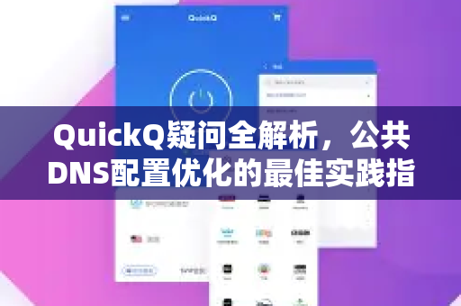 QuickQ疑问全解析，公共DNS配置优化的最佳实践指南