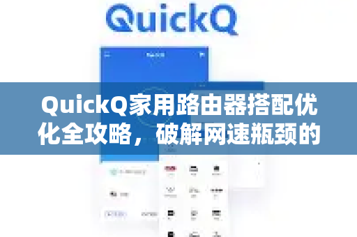 QuickQ家用路由器搭配优化全攻略，破解网速瓶颈的终极指南