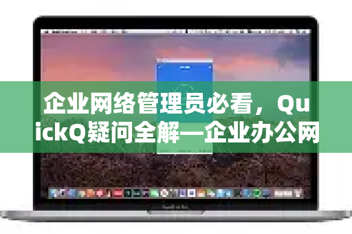 企业网络管理员必看，QuickQ疑问全解—企业办公网络放行指南