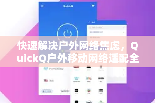 快速解决户外网络焦虑，QuickQ户外移动网络适配全疑问解答