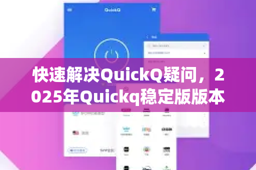 快速解决QuickQ疑问，2025年Quickq稳定版版本推荐与下载指南-第1张图片-QuickQ下载官网-2026最新官方VPN