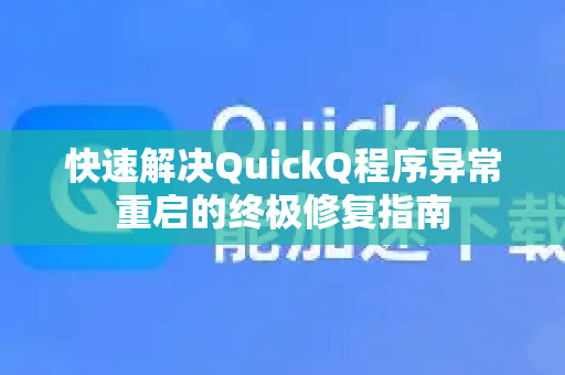 快速解决QuickQ程序异常重启的终极修复指南-第1张图片-QuickQ下载官网-2026最新官方VPN