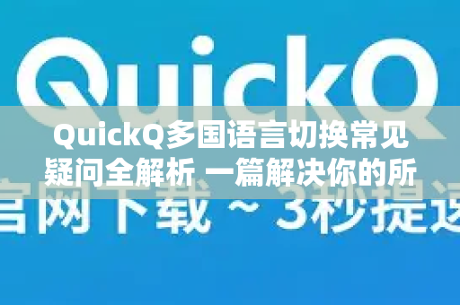 QuickQ多国语言切换常见疑问全解析 一篇解决你的所有困惑