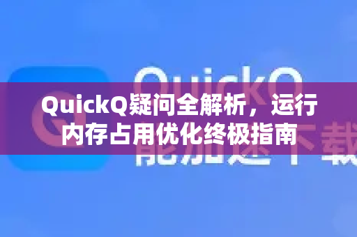 QuickQ疑问全解析，运行内存占用优化终极指南