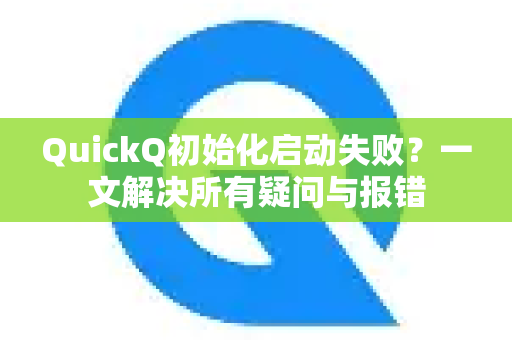 QuickQ初始化启动失败？一文解决所有疑问与报错-第1张图片-QuickQ下载官网-2026最新官方VPN
