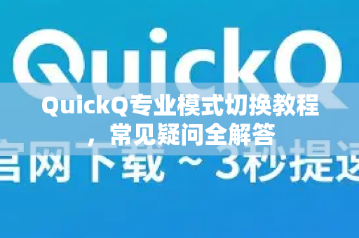 QuickQ专业模式切换教程，常见疑问全解答