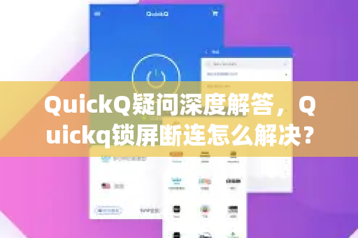 QuickQ疑问深度解答，Quickq锁屏断连怎么解决？一份详细指南
