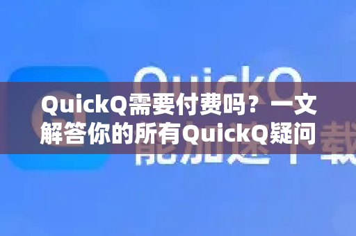 QuickQ需要付费吗？一文解答你的所有QuickQ疑问