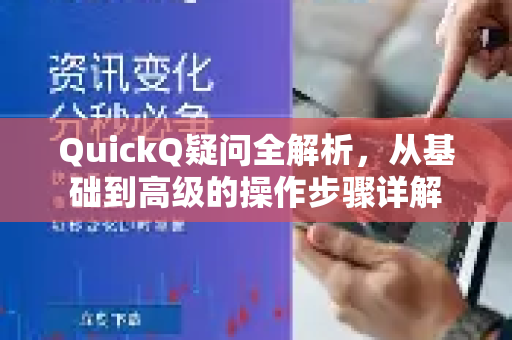 QuickQ疑问全解析，从基础到高级的操作步骤详解