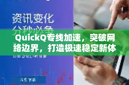 QuickQ专线加速，突破网络边界，打造极速稳定新体验