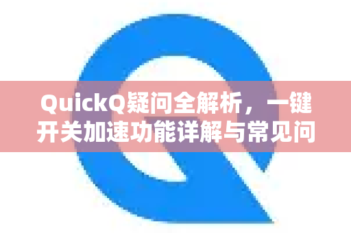 QuickQ疑问全解析，一键开关加速功能详解与常见问答-第1张图片-QuickQ下载官网-2026最新官方VPN
