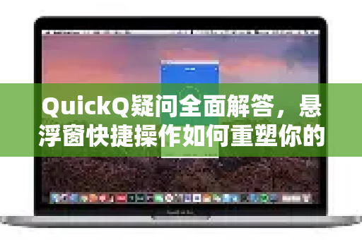 QuickQ疑问全面解答，悬浮窗快捷操作如何重塑你的使用体验？-第1张图片-QuickQ下载官网-2026最新官方VPN