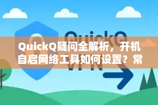 QuickQ疑问全解析，开机自启网络工具如何设置？常见问题汇总-第1张图片-QuickQ下载官网-2026最新官方VPN