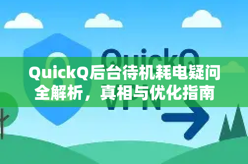 QuickQ后台待机耗电疑问全解析，真相与优化指南-第1张图片-QuickQ下载官网-2026最新官方VPN
