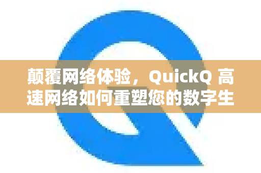 颠覆网络体验，QuickQ 高速网络如何重塑您的数字生活