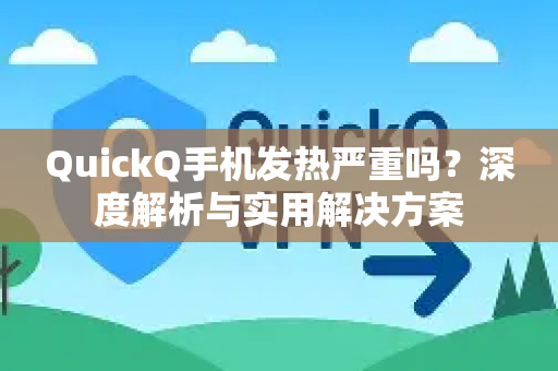 QuickQ手机发热严重吗？深度解析与实用解决方案-第1张图片-QuickQ下载官网-2026最新官方VPN