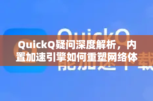 QuickQ疑问深度解析，内置加速引擎如何重塑网络体验？-第1张图片-QuickQ下载官网-2026最新官方VPN
