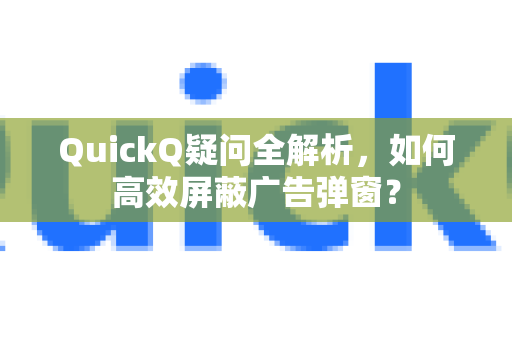 QuickQ疑问全解析，如何高效屏蔽广告弹窗？-第1张图片-QuickQ下载官网-2026最新官方VPN
