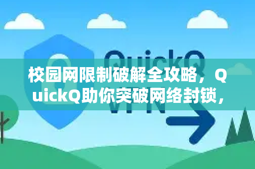 校园网限制破解全攻略，QuickQ助你突破网络封锁，畅享高速互联-第1张图片-QuickQ下载官网-2026最新官方VPN