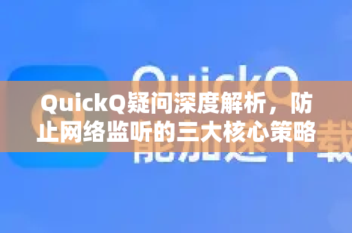 QuickQ疑问深度解析，防止网络监听的三大核心策略-第1张图片-QuickQ下载官网-2026最新官方VPN