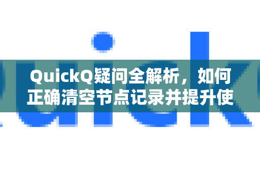 QuickQ疑问全解析，如何正确清空节点记录并提升使用体验-第1张图片-QuickQ下载官网-2026最新官方VPN